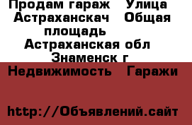 Продам гараж › Улица ­ Астраханскач › Общая площадь ­ 28 - Астраханская обл., Знаменск г. Недвижимость » Гаражи   
